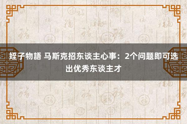 姪子物語 马斯克招东谈主心事：2个问题即可选出优秀东谈主才