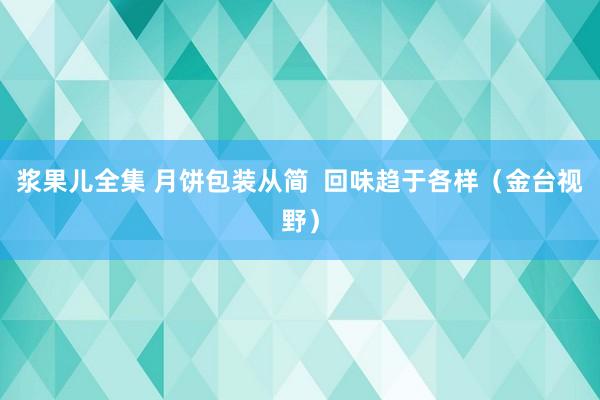 浆果儿全集 月饼包装从简  回味趋于各样（金台视野）