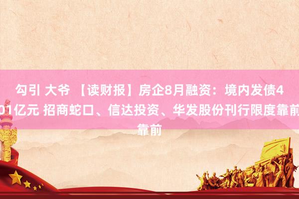 勾引 大爷 【读财报】房企8月融资：境内发债401亿元 招商蛇口、信达投资、华发股份刊行限度靠前