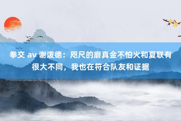 拳交 av 谢泼德：咫尺的磨真金不怕火和夏联有很大不同，我也在符合队友和证据