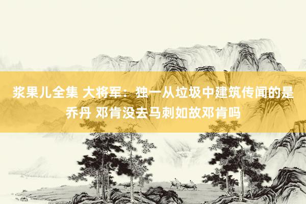 浆果儿全集 大将军：独一从垃圾中建筑传闻的是乔丹 邓肯没去马刺如故邓肯吗