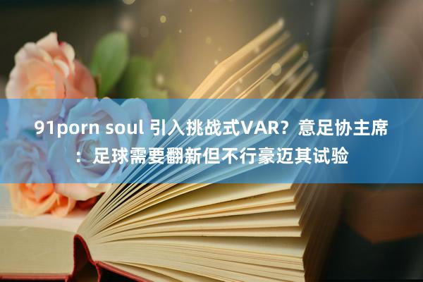 91porn soul 引入挑战式VAR？意足协主席：足球需要翻新但不行豪迈其试验