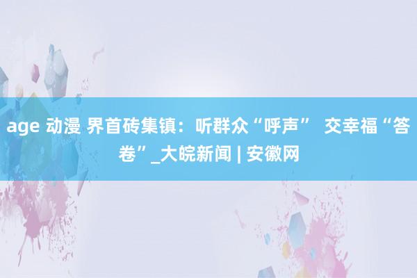 age 动漫 界首砖集镇：听群众“呼声”  交幸福“答卷”_大皖新闻 | 安徽网