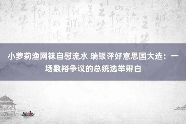 小萝莉渔网袜自慰流水 瑞银评好意思国大选：一场敷裕争议的总统选举辩白