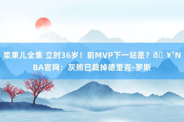 浆果儿全集 立时36岁！前MVP下一站是？🥹NBA官网：灰熊已裁掉德里克-罗斯