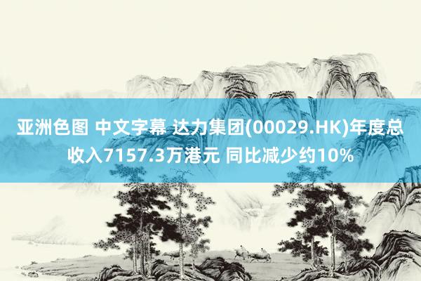 亚洲色图 中文字幕 达力集团(00029.HK)年度总收入7157.3万港元 同比减少约10%