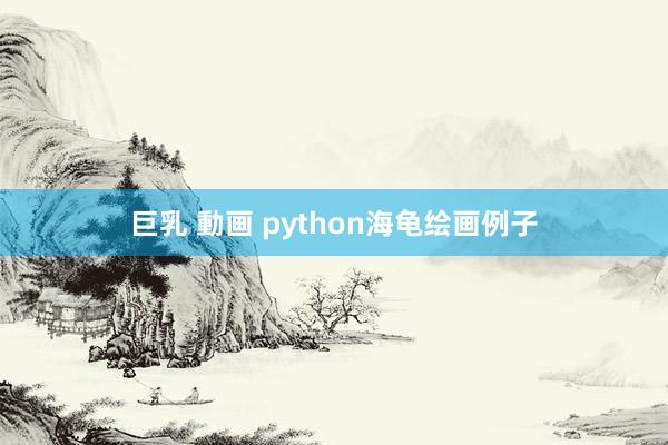 巨乳 動画 python海龟绘画例子