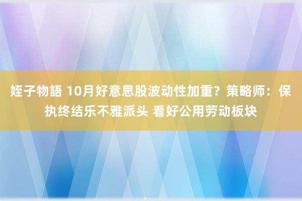 姪子物語 10月好意思股波动性加重？策略师：保执终结乐不雅派头 看好公用劳动板块