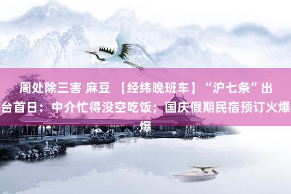 周处除三害 麻豆 【经纬晚班车】“沪七条”出台首日：中介忙得没空吃饭；国庆假期民宿预订火爆