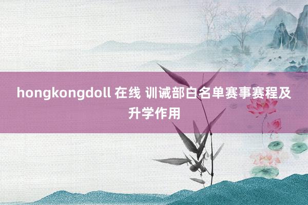 hongkongdoll 在线 训诫部白名单赛事赛程及升学作用