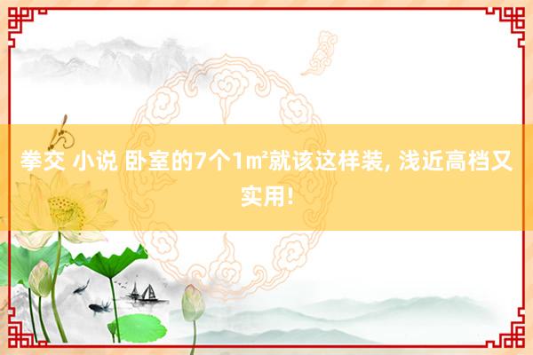 拳交 小说 卧室的7个1㎡就该这样装， 浅近高档又实用!