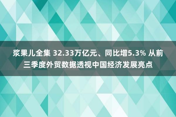 浆果儿全集 32.33万亿元、同比增5.3% 从前三季度外贸数据透视中国经济发展亮点