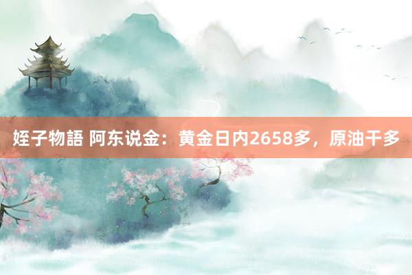 姪子物語 阿东说金：黄金日内2658多，原油干多