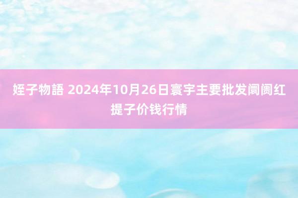 姪子物語 2024年10月26日寰宇主要批发阛阓红提子价钱行情