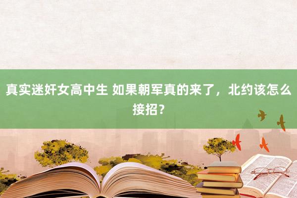 真实迷奸女高中生 如果朝军真的来了，北约该怎么接招？