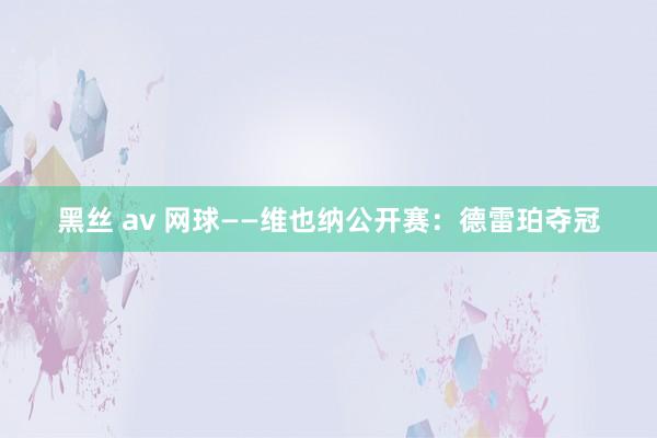 黑丝 av 网球——维也纳公开赛：德雷珀夺冠