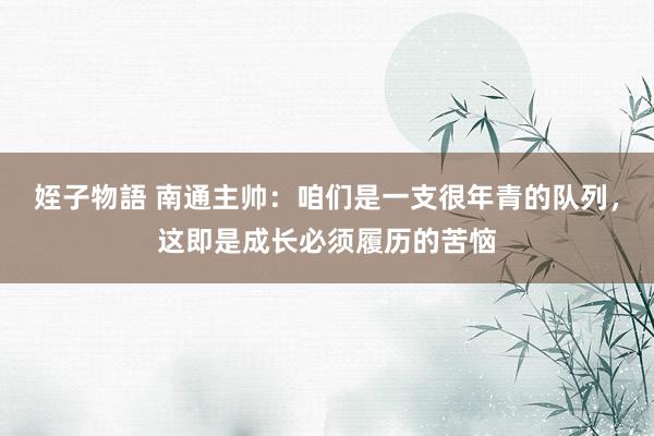 姪子物語 南通主帅：咱们是一支很年青的队列，这即是成长必须履历的苦恼