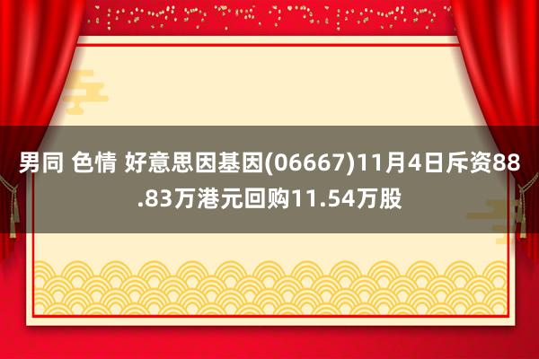 男同 色情 好意思因基因(06667)11月4日斥资88.83万港元回购11.54万股