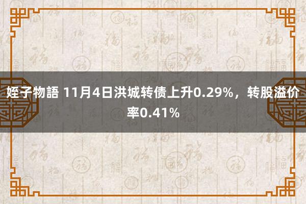 姪子物語 11月4日洪城转债上升0.29%，转股溢价率0.41%