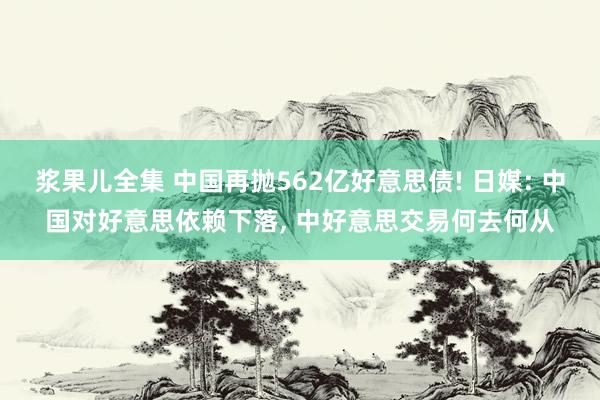 浆果儿全集 中国再抛562亿好意思债! 日媒: 中国对好意思依赖下落， 中好意思交易何去何从