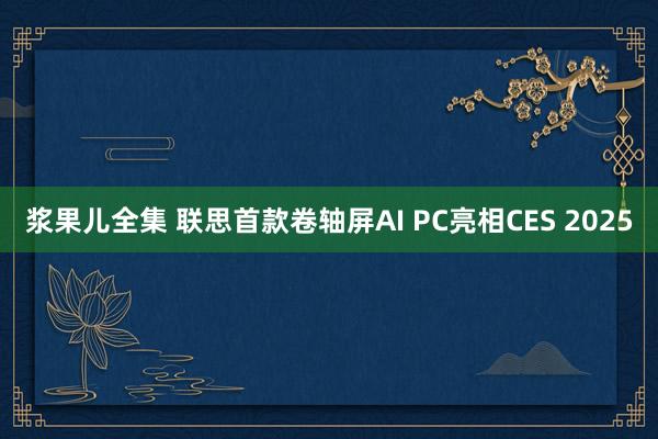 浆果儿全集 联思首款卷轴屏AI PC亮相CES 2025