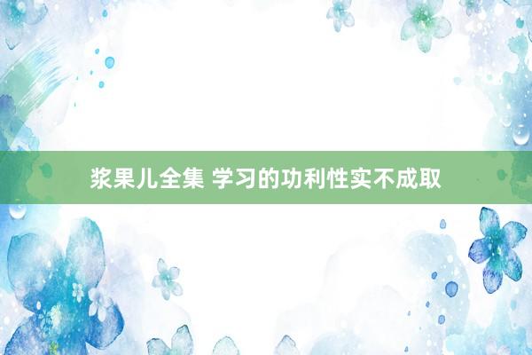 浆果儿全集 学习的功利性实不成取