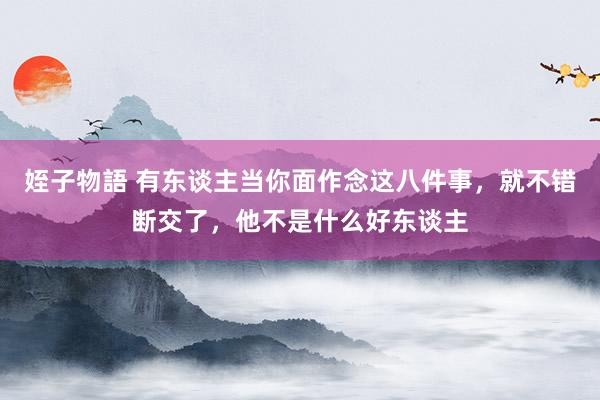 姪子物語 有东谈主当你面作念这八件事，就不错断交了，他不是什么好东谈主