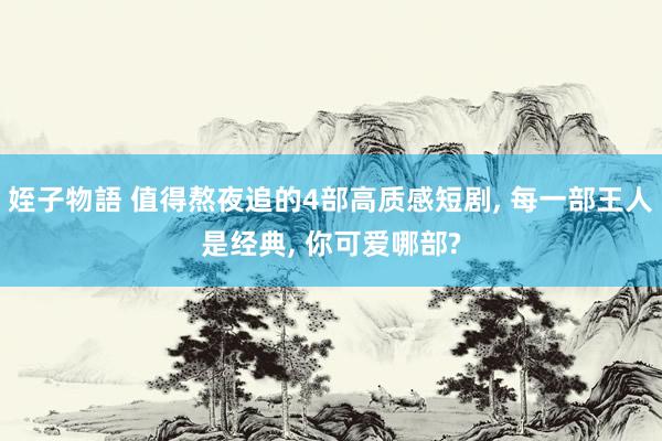 姪子物語 值得熬夜追的4部高质感短剧, 每一部王人是经典, 你可爱哪部?